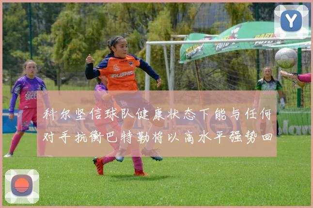 科尔坚信球队健康状态下能与任何对手抗衡巴特勒将以高水平强势回归