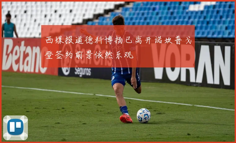 西媒报道德科博扬已离开诺坎普戈登签约前景依然乐观