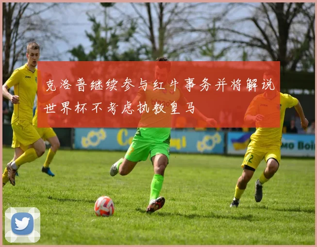 克洛普继续参与红牛事务并将解说世界杯不考虑执教皇马