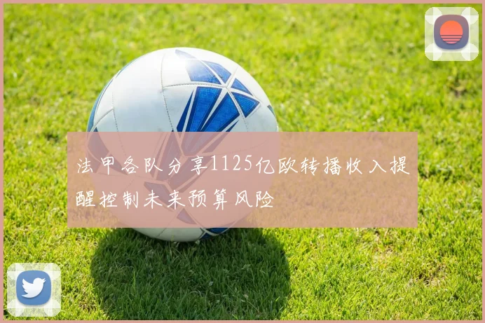 法甲各队分享1125亿欧转播收入提醒控制未来预算风险