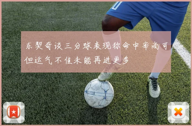 东契奇谈三分球表现称命中率尚可但运气不佳未能再进更多