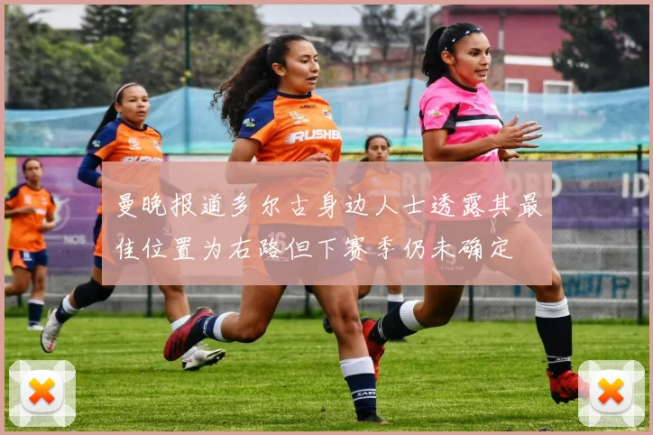 曼晚报道多尔古身边人士透露其最佳位置为右路但下赛季仍未确定