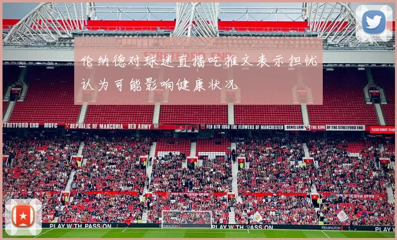 伦纳德对球迷直播吃推文表示担忧认为可能影响健康状况