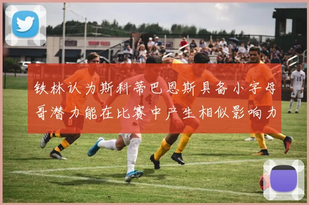铁林认为斯科蒂巴恩斯具备小字母哥潜力能在比赛中产生相似影响力