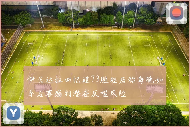 伊戈达拉回忆追73胜经历称每晚如季后赛感到潜在反噬风险